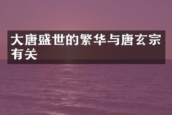大唐盛世的繁华与唐玄宗有关