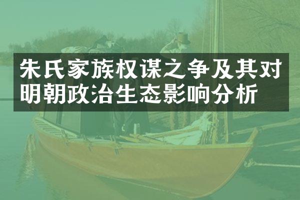 朱氏家族权谋之争及其对明朝政治生态影响分析