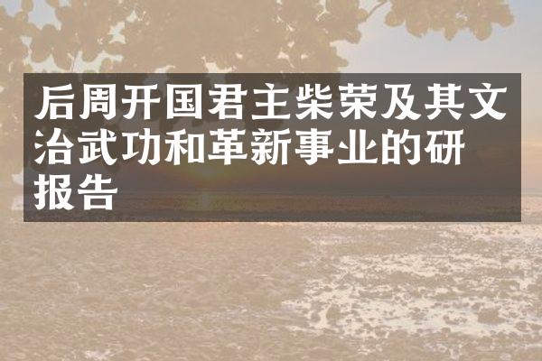 后周开国君主柴荣及其文治武功和革新事业的研究报告