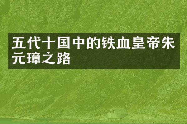 五代十国中的铁血皇帝朱元璋之路