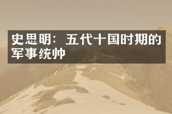 史思明：五代十国时期的军事统帅