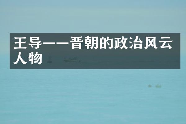 王导——晋朝的政治风云人物