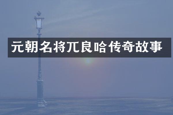 元朝名将兀良哈传奇故事
