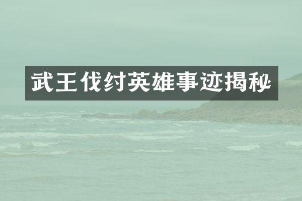 武王伐纣英雄事迹揭秘