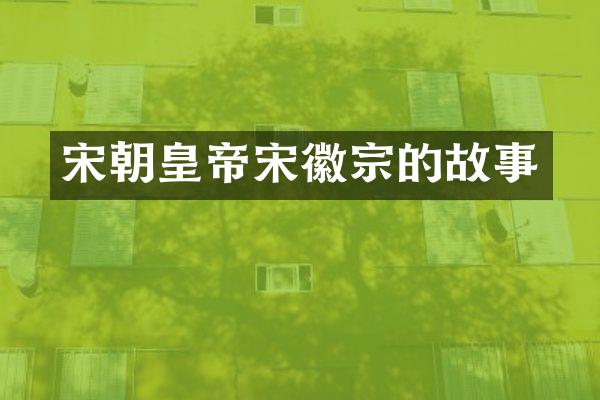 宋朝皇帝宋徽宗的故事