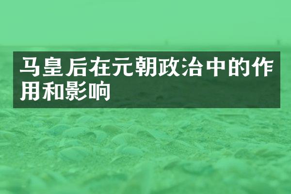 马皇后在元朝政治中的作用和影响