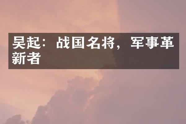 吴起：战国名将，军事革新者