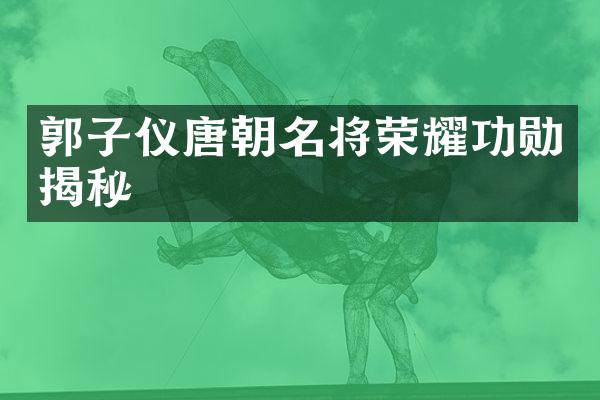 郭子仪唐朝名将荣耀功勋揭秘