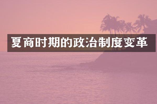 夏商时期的政治制度变革