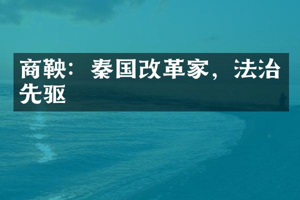 商鞅：秦国改革家，法治先驱
