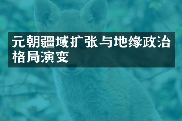 元朝疆域扩张与地缘政治格局演变