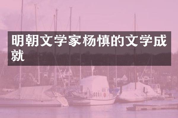 明朝文学家杨慎的文学成就