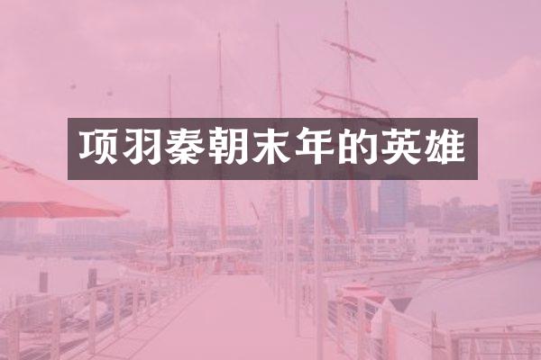 项羽秦朝末年的英雄