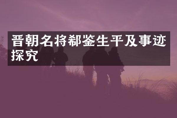 晋朝名将郗鉴生平及事迹探究