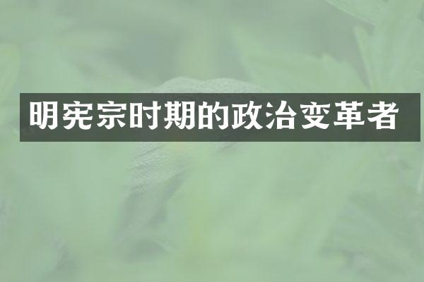 明宪宗时期的政治变革者