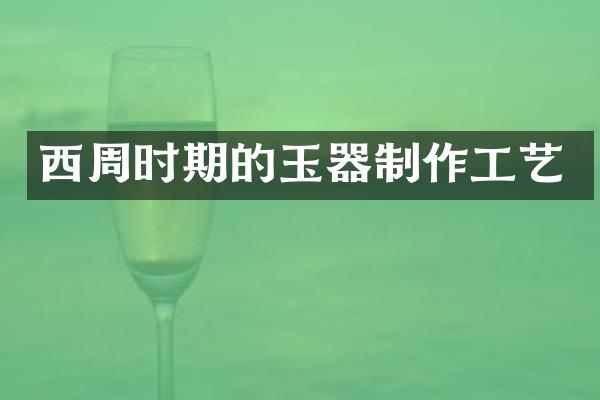 西周时期的玉器制作工艺
