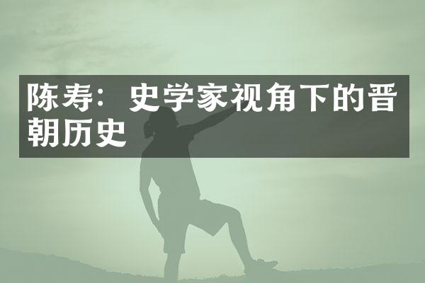 陈寿：史学家视角下的晋朝历史