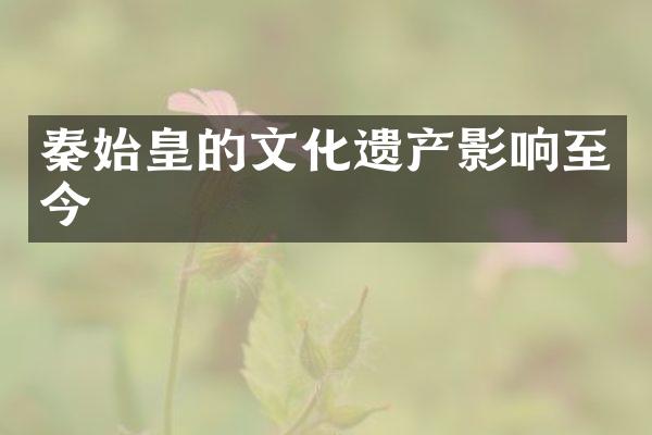 秦始皇的文化遗产影响至今