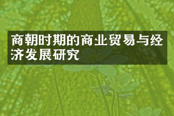 商朝时期的商业贸易与经济发展研究