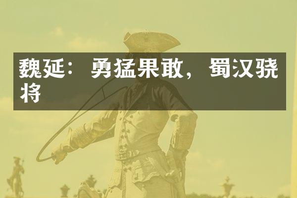 魏延：勇猛果敢，蜀汉骁将