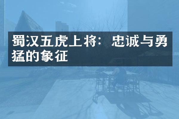 蜀汉五虎上将：忠诚与勇猛的象征