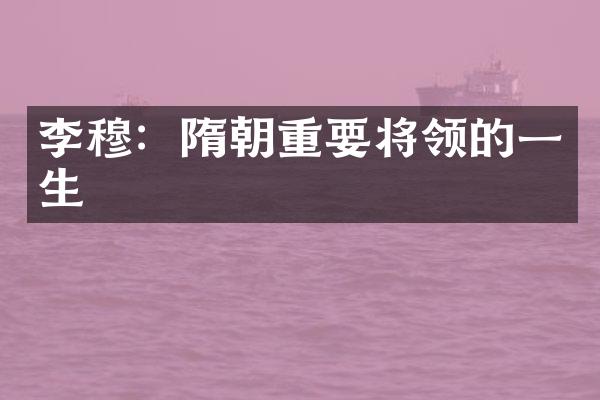 李穆：隋朝重要将领的一生