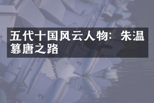 五代十国风云人物：朱温篡唐之路