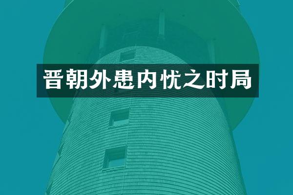 晋朝外患内忧之时局