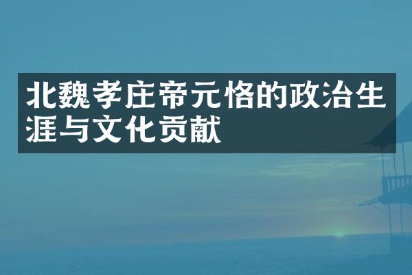 北魏孝庄帝元恪的政治生涯与文化贡献