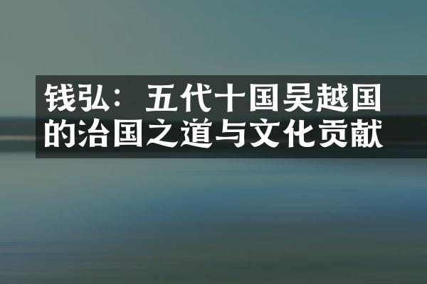 钱弘俶：五代十国吴越国的治国之道与文化贡献