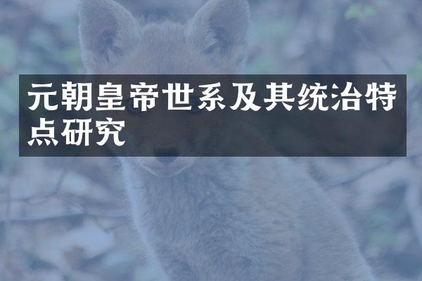 元朝皇帝世系及其统治特点研究