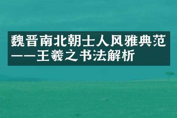 魏晋南北朝士人风雅典范——王羲之书法解析
