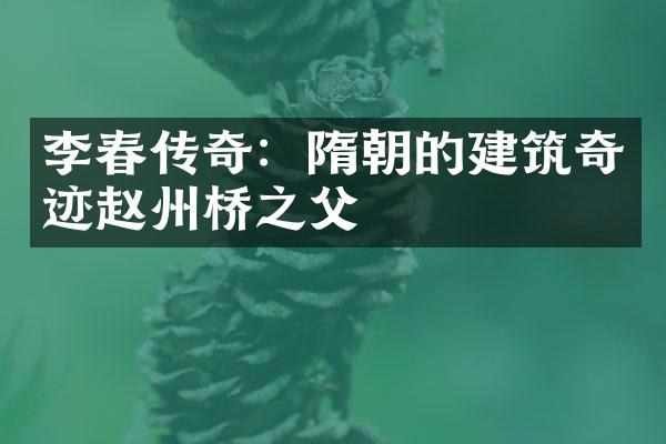 李春传奇：隋朝的建筑奇迹赵州桥之父