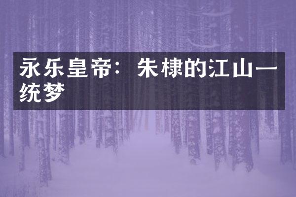 永乐皇帝：朱棣的江山一统梦