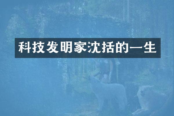 科技发明家沈括的一生
