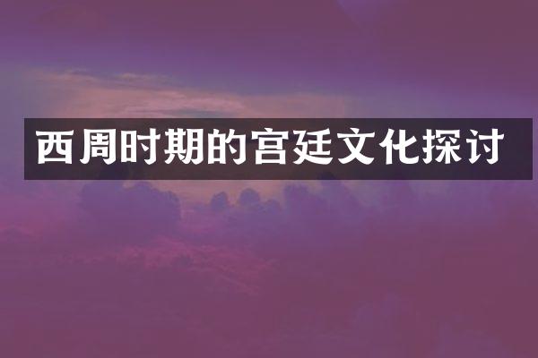 西周时期的宫廷文化探讨