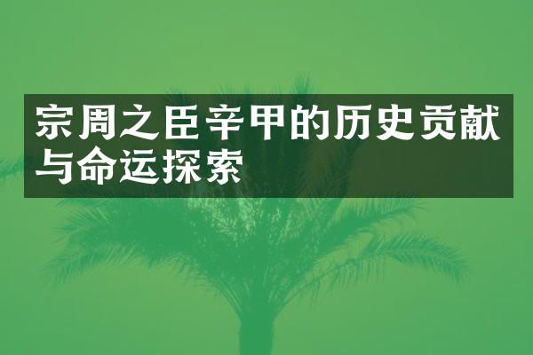 宗周之臣辛甲的历史贡献与命运探索