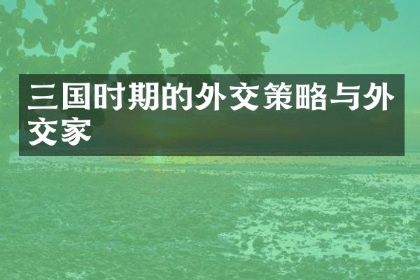 三国时期的外交策略与外交家