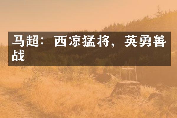 马超：西凉猛将，英勇善战