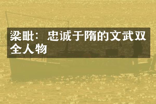 梁毗：忠诚于隋的文武双全人物