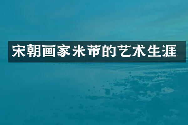 宋朝画家米芾的艺术生涯