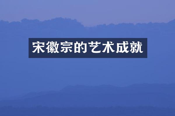 宋徽宗的艺术成就
