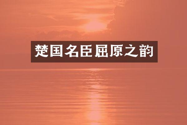 楚国名臣屈原之韵