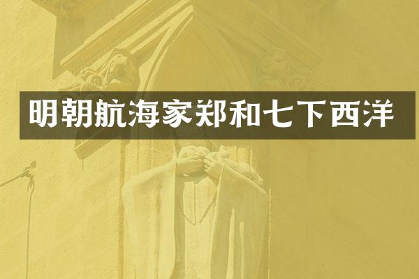 明朝航海家郑和七下西洋