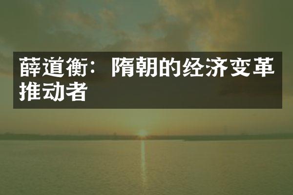 薛道衡：隋朝的经济变革推动者