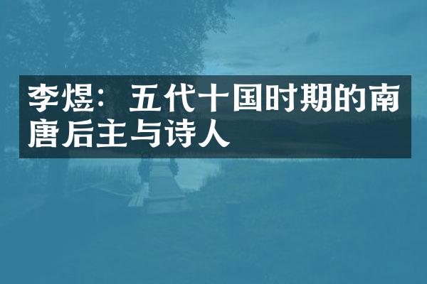 李煜：五代十国时期的南唐后主与诗人