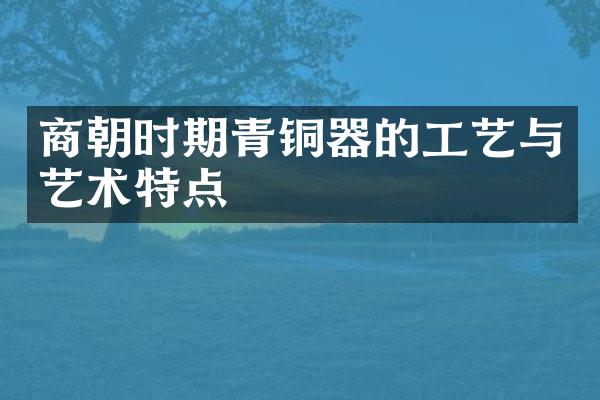 商朝时期青铜器的工艺与艺术特点