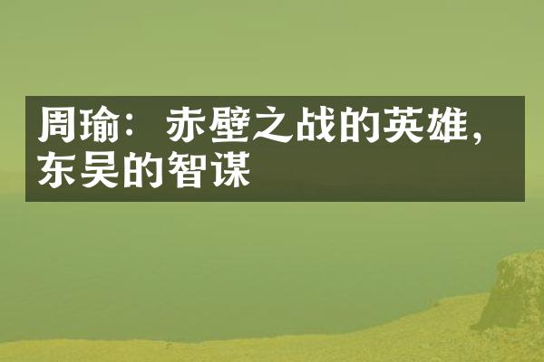 周瑜：赤壁之战的英雄，东吴的智谋
