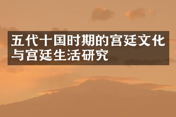 五代十国时期的宫廷文化与宫廷生活研究