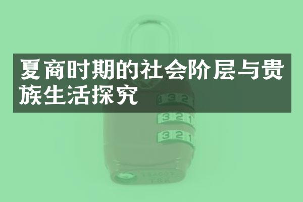 夏商时期的社会阶层与贵族生活探究
